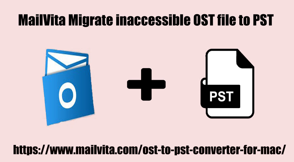 MailVita Migrate inaccessible OST file to PST