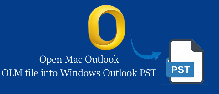 How do I Open Mac Outlook OLM file into Windows Outlook PST File Format?