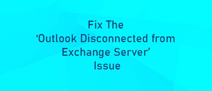 How to Fix the ‘Outlook Disconnected from Exchange Server’ Issue?